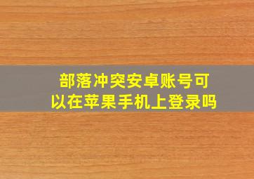 部落冲突安卓账号可以在苹果手机上登录吗