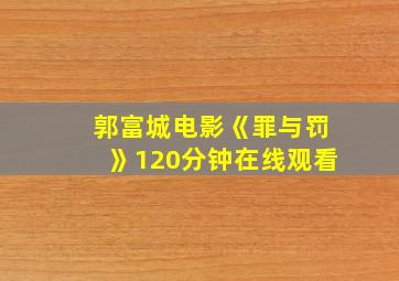 郭富城电影《罪与罚》120分钟在线观看