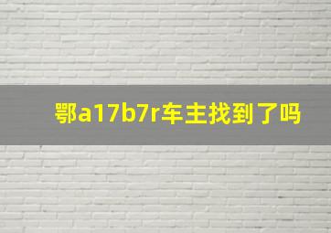 鄂a17b7r车主找到了吗