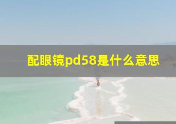 配眼镜pd58是什么意思