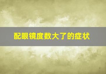 配眼镜度数大了的症状