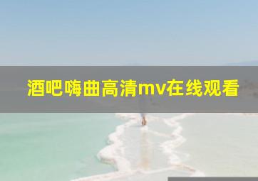 酒吧嗨曲高清mv在线观看