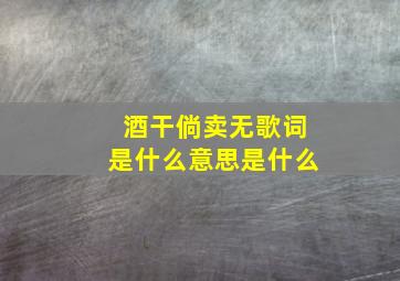 酒干倘卖无歌词是什么意思是什么