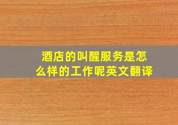 酒店的叫醒服务是怎么样的工作呢英文翻译