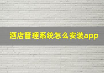 酒店管理系统怎么安装app