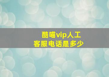 酷喵vip人工客服电话是多少