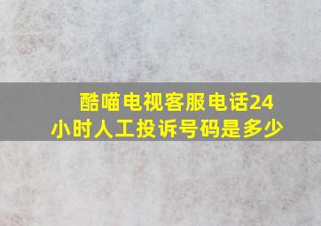 酷喵电视客服电话24小时人工投诉号码是多少