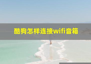 酷狗怎样连接wifi音箱