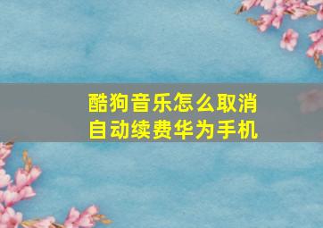 酷狗音乐怎么取消自动续费华为手机