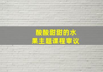 酸酸甜甜的水果主题课程审议