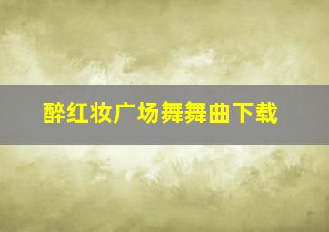 醉红妆广场舞舞曲下载