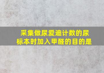 采集做尿爱迪计数的尿标本时加入甲醛的目的是