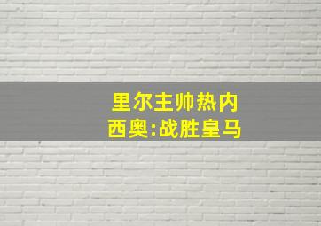 里尔主帅热内西奥:战胜皇马