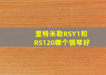 里特米勒RSY1和RS120哪个钢琴好