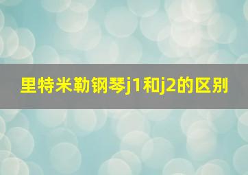 里特米勒钢琴j1和j2的区别