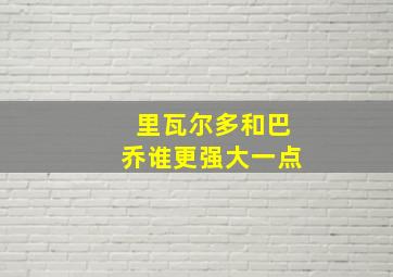 里瓦尔多和巴乔谁更强大一点