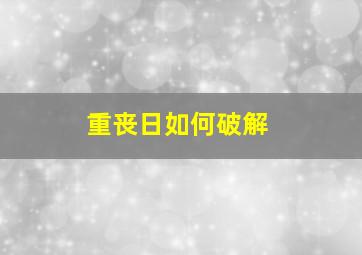 重丧日如何破解