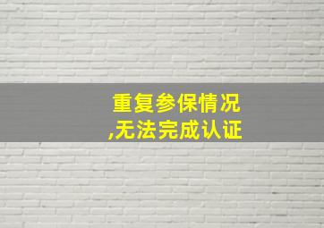 重复参保情况,无法完成认证