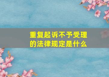 重复起诉不予受理的法律规定是什么