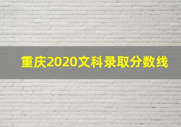 重庆2020文科录取分数线