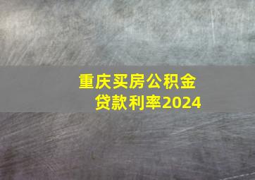 重庆买房公积金贷款利率2024