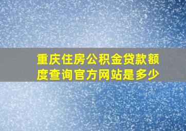 重庆住房公积金贷款额度查询官方网站是多少