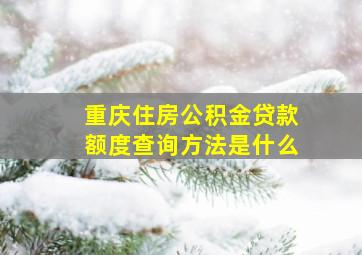 重庆住房公积金贷款额度查询方法是什么