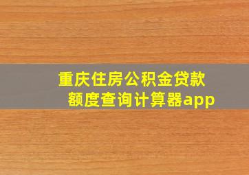 重庆住房公积金贷款额度查询计算器app