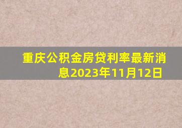 重庆公积金房贷利率最新消息2023年11月12日