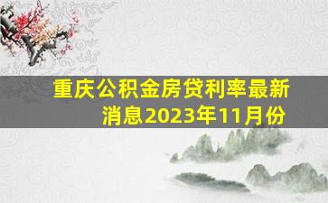 重庆公积金房贷利率最新消息2023年11月份