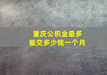 重庆公积金最多能交多少钱一个月