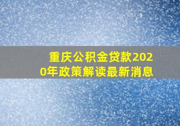 重庆公积金贷款2020年政策解读最新消息