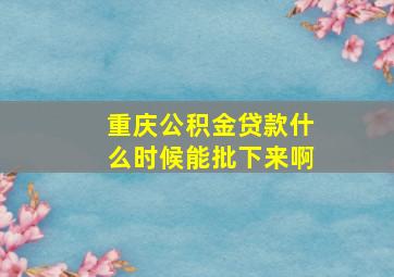 重庆公积金贷款什么时候能批下来啊