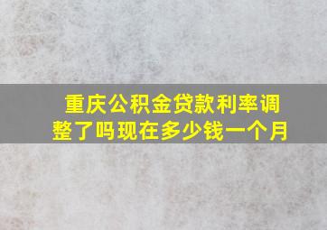 重庆公积金贷款利率调整了吗现在多少钱一个月