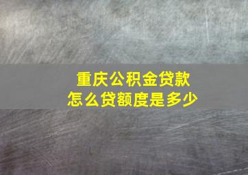 重庆公积金贷款怎么贷额度是多少