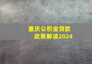 重庆公积金贷款政策解读2024