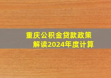 重庆公积金贷款政策解读2024年度计算