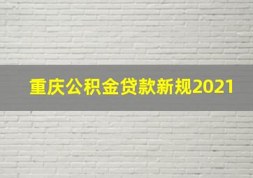 重庆公积金贷款新规2021