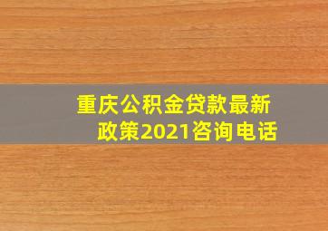 重庆公积金贷款最新政策2021咨询电话