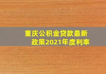 重庆公积金贷款最新政策2021年度利率