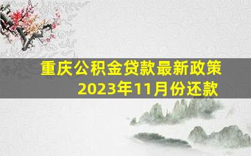 重庆公积金贷款最新政策2023年11月份还款