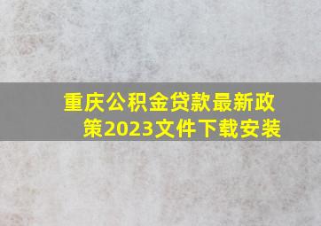 重庆公积金贷款最新政策2023文件下载安装