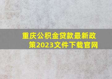 重庆公积金贷款最新政策2023文件下载官网