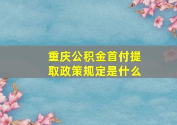 重庆公积金首付提取政策规定是什么