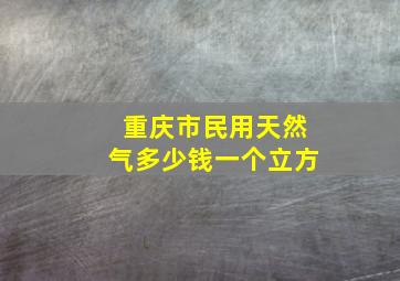 重庆市民用天然气多少钱一个立方