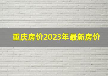 重庆房价2023年最新房价