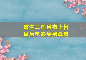 重生三国吕布上何皇后电影免费观看