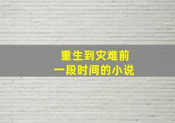 重生到灾难前一段时间的小说