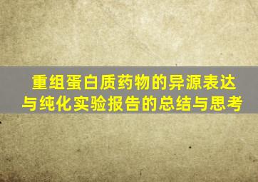 重组蛋白质药物的异源表达与纯化实验报告的总结与思考