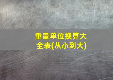 重量单位换算大全表(从小到大)